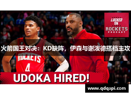 火箭国王对决：KD缺阵，伊森与谢泼德搭档主攻